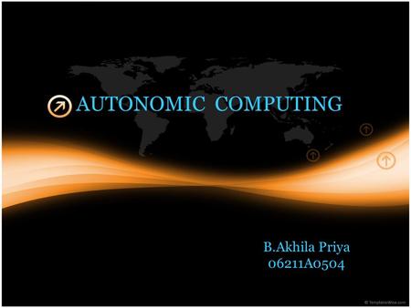 AUTONOMIC COMPUTING B.Akhila Priya 06211A0504. Present-day IT environments are complex, heterogeneous in terms of software and hardware from multiple.