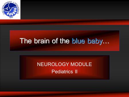 The brain of the blue baby… NEUROLOGY MODULE Pediatrics II.