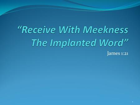 James 1:21 1. The gospel to be preached. Romans 1:16 God desires all men to be saved. 1 Timothy 2:4 Knowledge of the truth. 2 Peter 3:9 Come to repentance.