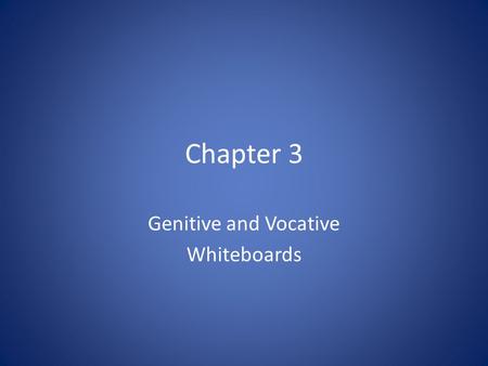 Chapter 3 Genitive and Vocative Whiteboards. Genitive Something we already know.