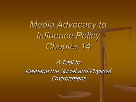 Media Advocacy to Influence Policy Chapter 14 A Tool to Reshape the Social and Physical Environment.