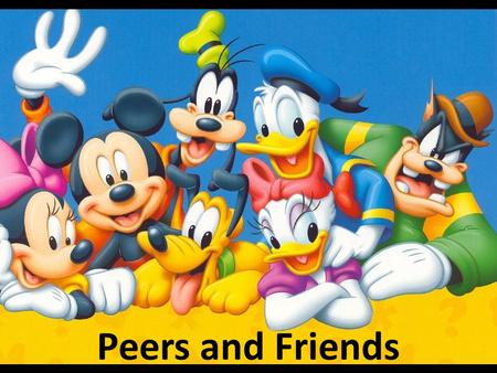 Peers and Friends. What is a Friend? A trusted companion. Someone you can share your good and bad times with. Someone who believes in you.