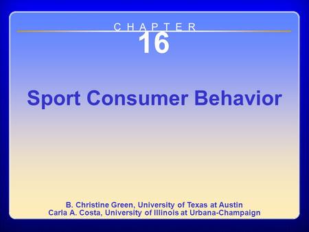 Chapter 16 16 Sport Consumer Behavior B. Christine Green, University of Texas at Austin Carla A. Costa, University of Illinois at Urbana-Champaign C H.