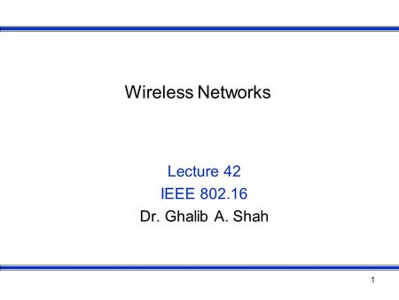 1 Wireless Networks Lecture 42 IEEE 802.16 Dr. Ghalib A. Shah.