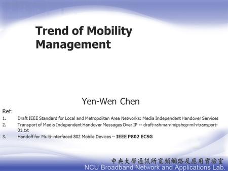 Trend of Mobility Management Yen-Wen Chen Ref: 1.Draft IEEE Standard for Local and Metropolitan Area Networks: Media Independent Handover Services 2.Transport.