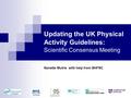 Updating the UK Physical Activity Guidelines: Scientific Consensus Meeting Nanette Mutrie with help from BHFNC.