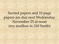 Second papers and 10 page papers are due next Wednesday, November 25 at noon (my mailbox in 318 Smith)