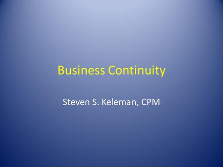 Business Continuity Steven S. Keleman, CPM. Emergency Management Prevention Response Preparation Mitigation Recovery.