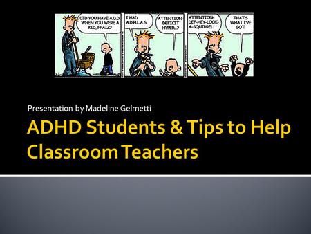 Presentation by Madeline Gelmetti.  Attention deficit hyperactivity disorder  Students with ADHD can be inattentive, hyperactive and impulsive  One.