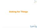 Asking for Things. Compliments Review ■Why are compliments important? ■In your teams: ■What did you learn? ■What were your experiences giving compliments.