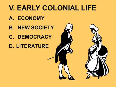 V. EARLY COLONIAL LIFE A. ECONOMY B. NEW SOCIETY C. DEMOCRACY D. LITERATURE.