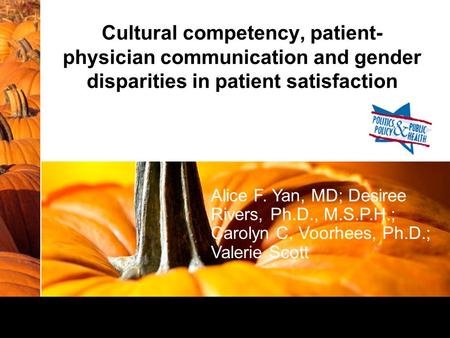 Cultural competency, patient- physician communication and gender disparities in patient satisfaction Alice F. Yan, MD; Desiree Rivers, Ph.D., M.S.P.H.;