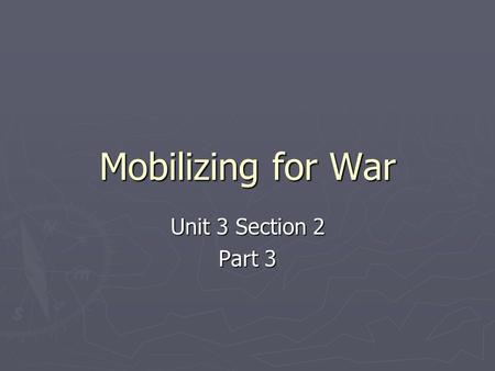 Mobilizing for War Unit 3 Section 2 Part 3. A. Mobilizing the Armed Forces ► After Pearl Harbor, almost all Americans wanted war ► The U.S. had to completely.