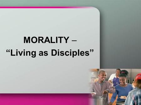 MORALITY – “Living as Disciples”. The secret to happiness is to draw near to Jesus the Teacher and learn from him. We must do what Jesus says or we will.