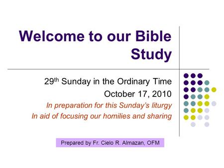 Welcome to our Bible Study 29 th Sunday in the Ordinary Time October 17, 2010 In preparation for this Sunday’s liturgy In aid of focusing our homilies.