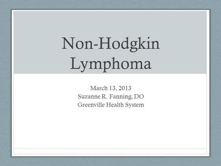 Non-Hodgkin Lymphoma March 13, 2013 Suzanne R. Fanning, DO Greenville Health System.