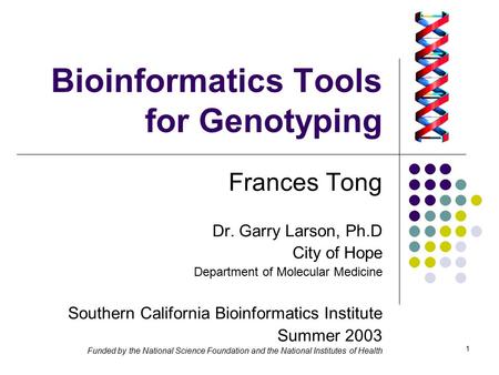 1 Bioinformatics Tools for Genotyping Frances Tong Dr. Garry Larson, Ph.D City of Hope Department of Molecular Medicine Southern California Bioinformatics.