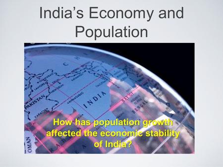 India’s Economy and Population How has population growth affected the economic stability of India?