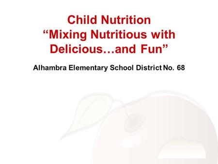 Child Nutrition “Mixing Nutritious with Delicious…and Fun” Alhambra Elementary School District No. 68.