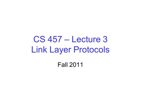 CS 457 – Lecture 3 Link Layer Protocols Fall 2011.