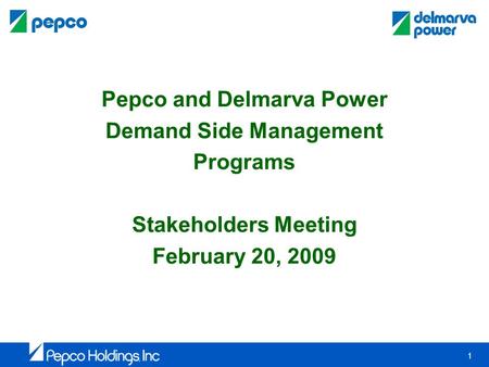 1 Pepco and Delmarva Power Demand Side Management Programs Stakeholders Meeting February 20, 2009.