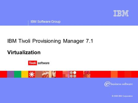 IBM Software Group © 2008 IBM Corporation IBM Tivoli Provisioning Manager 7.1 Virtualization.