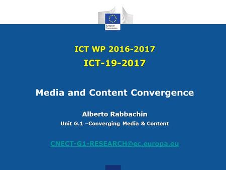 ICT WP 2016-2017 ICT-19-2017 Alberto Rabbachin Media and Content Convergence Alberto Rabbachin Unit G.1 –Converging Media & Content