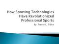 By: Trevor L. Tibke.  Information technology in professional sports is also known as sporting technologies  Integral and essential part of the professional.