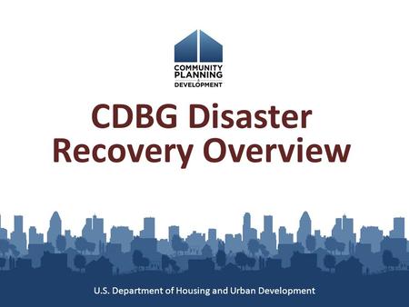 CDBG Disaster Recovery Overview U.S. Department of Housing and Urban Development.