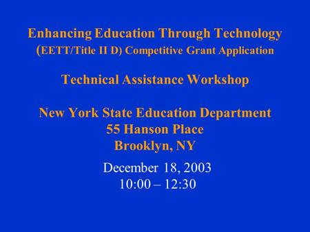 Enhancing Education Through Technology ( EETT/Title II D) Competitive Grant Application Technical Assistance Workshop New York State Education Department.