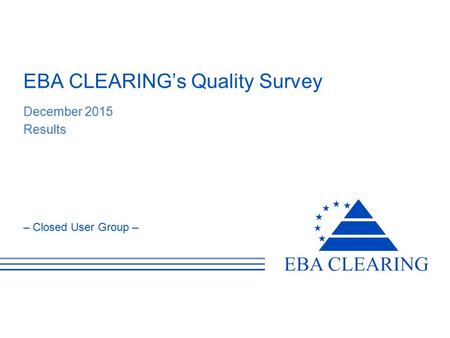 – Closed User Group – EBA CLEARING’s Quality Survey December 2015 Results.