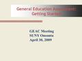 General Education Assessment: Getting Started GEAC Meeting SUNY Oneonta April 30, 2009.