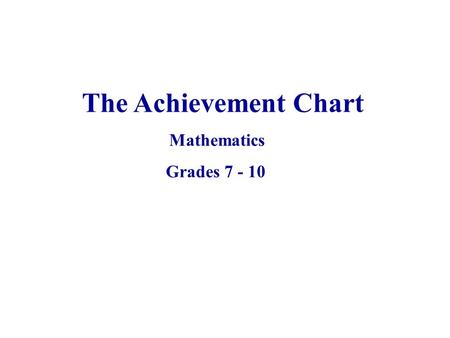 The Achievement Chart Mathematics Grades 7 - 10. The primary purpose of assessment and evaluation is to improve student learning.