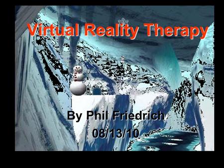 Virtual Reality Therapy By Phil Friedrich 08/13/10.