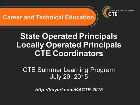 Career and Technical Education State Operated Principals Locally Operated Principals CTE Coordinators CTE Summer Learning Program July 20, 2015