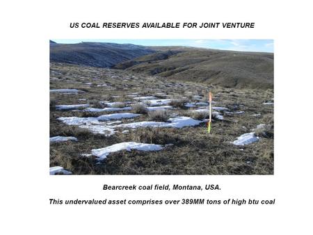 Bearcreek coal field, Montana, USA. This undervalued asset comprises over 389MM tons of high btu coal US COAL RESERVES AVAILABLE FOR JOINT VENTURE.