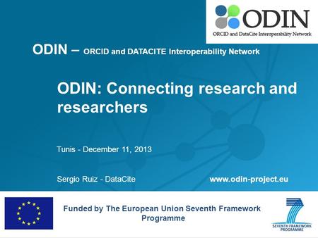 ODIN – ORCID and DATACITE Interoperability Network ODIN: Connecting research and researchers Sergio Ruiz - DataCite Funded by The European Union Seventh.