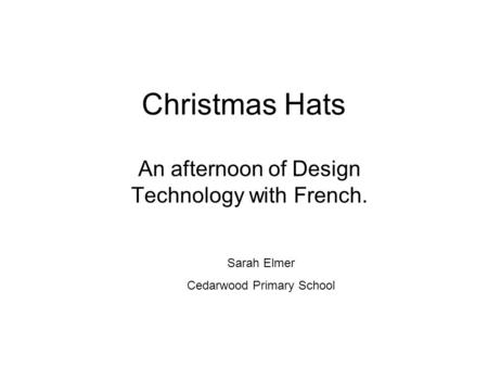 Christmas Hats An afternoon of Design Technology with French. Sarah Elmer Cedarwood Primary School.