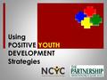 Using POSITIVE YOUTH DEVELOPMENT Strategies.