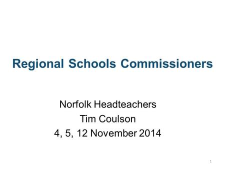 Regional Schools Commissioners Norfolk Headteachers Tim Coulson 4, 5, 12 November 2014 1.