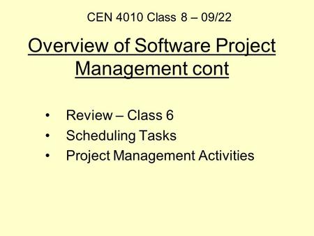 Overview of Software Project Management cont Review – Class 6 Scheduling Tasks Project Management Activities CEN 4010 Class 8 – 09/22.