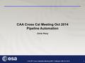 1 CAA 20 th Cross Calibration Meeting, MPS, Gottingen 16th Oct 2014 CAA Cross Cal Meeting Oct 2014 Pipeline Automation Chris Perry.