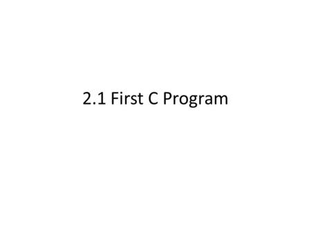 2.1 First C Program. First Program Open visual studio, click new file Save as “programName.c” – Program must start with letter and have no spaces – Must.