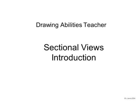 Sectional Views Introduction Drawing Abilities Teacher © J Lewis 2004.