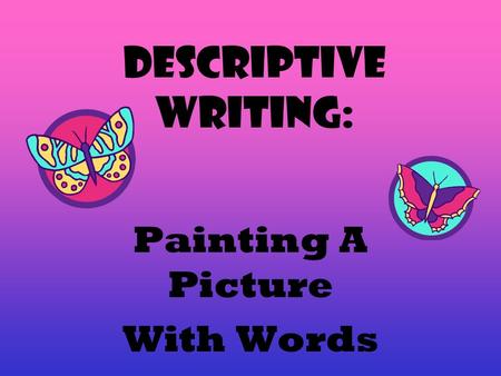 Descriptive Writing: Painting A Picture With Words.