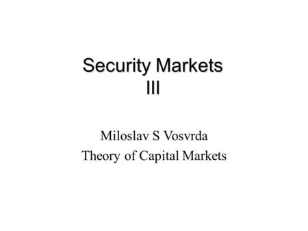 Security Markets III Miloslav S Vosvrda Theory of Capital Markets.