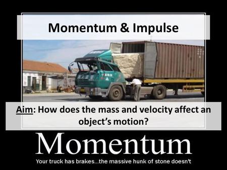 Momentum & Impulse Aim: How does the mass and velocity affect an object’s motion?