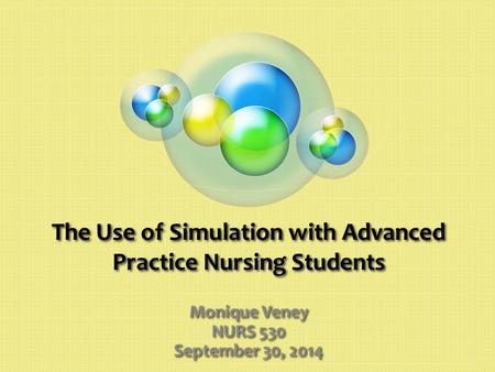 The Use of Simulation with Advanced Practice Nursing Students Monique Veney NURS 530 September 30, 2014.