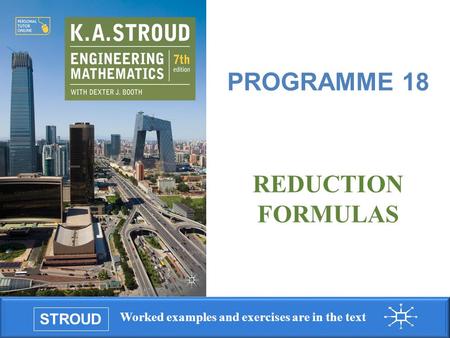 STROUD Worked examples and exercises are in the text Programme 18: Reduction formulas REDUCTION FORMULAS PROGRAMME 18.