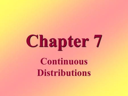 Chapter 7 Continuous Distributions. Continuous Random Variables Values fall within an interval Measurements Described by density curves.